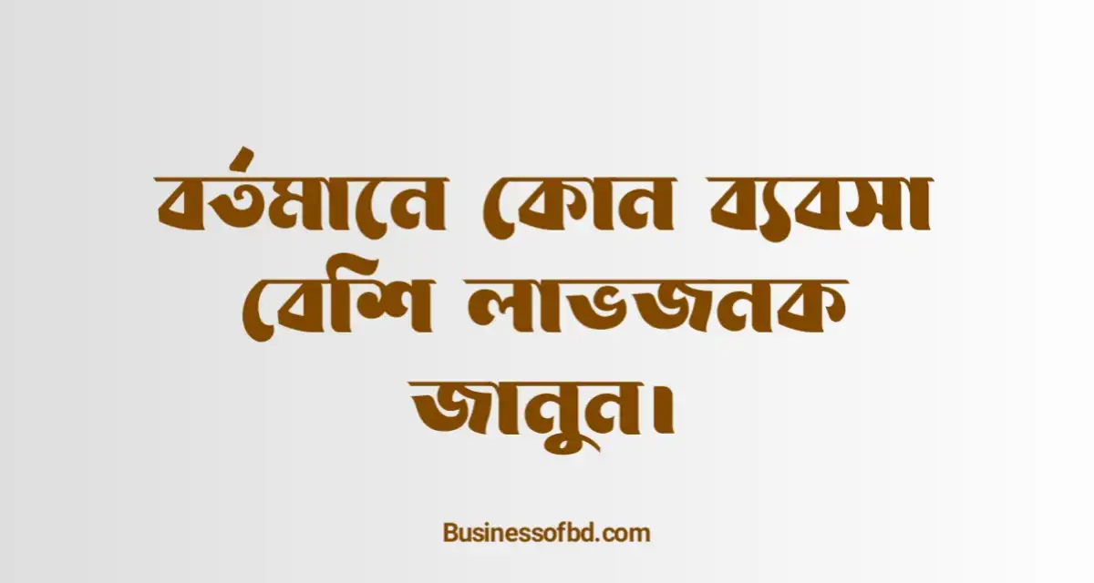 Photo of বর্তমানে কোন ব্যবসা বেশি লাভজনক জানুন