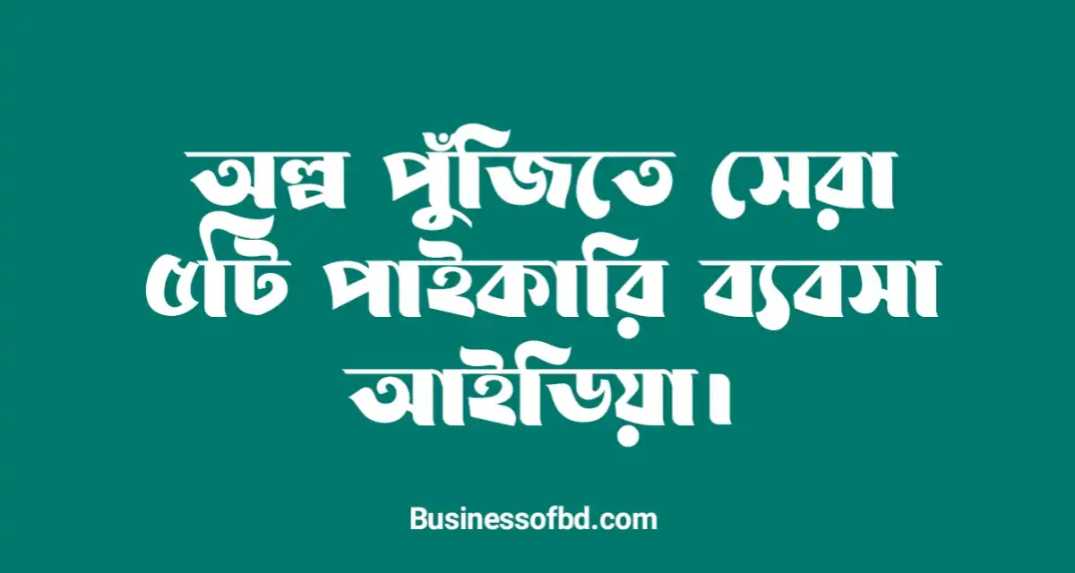 Photo of অল্প পুজিতে পাইকারি ব্যবসা আইডিয়া সেরা ৫টি
