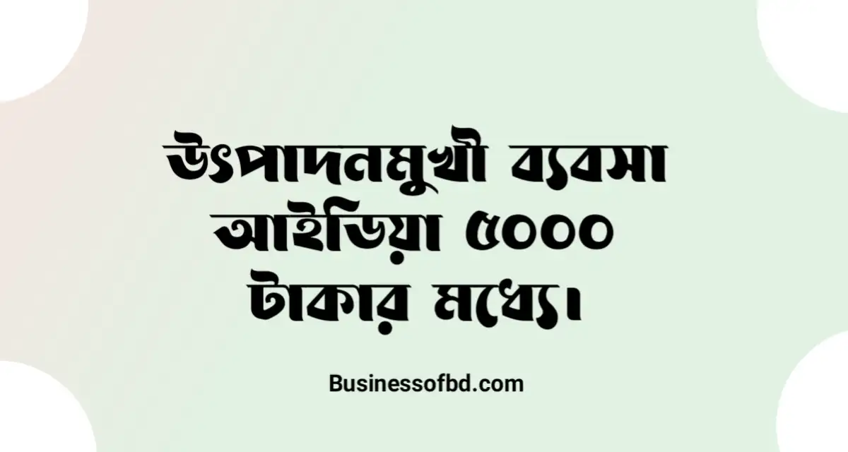 Photo of উৎপাদনমুখী ব্যবসা ৫০০০ টাকায় শুরু করুন