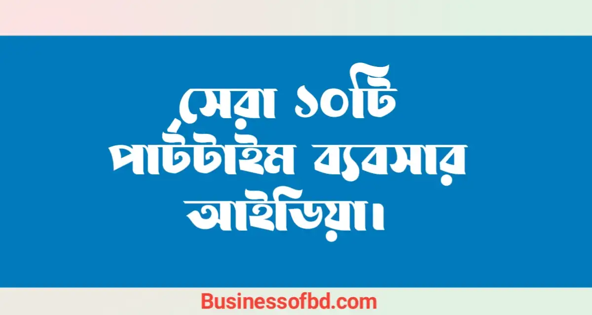 Photo of পার্ট টাইম ব্যবসা আইডিয়া সেরা ১০টি