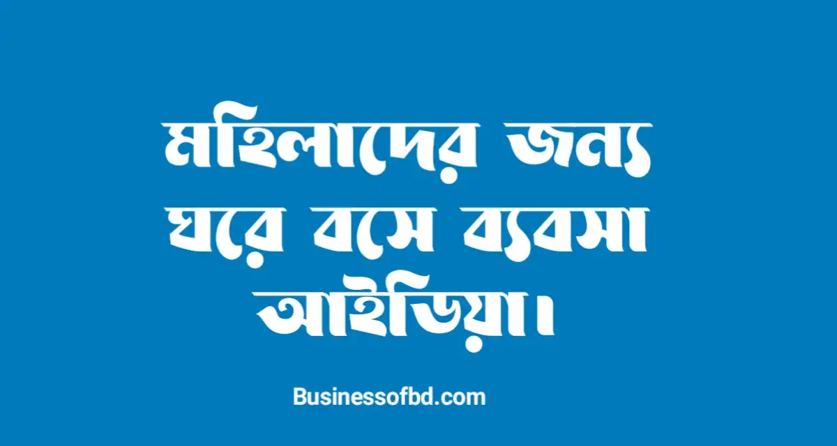 Photo of মহিলাদের জন্য ঘরে বসে ব্যবসা করার আইডিয়া