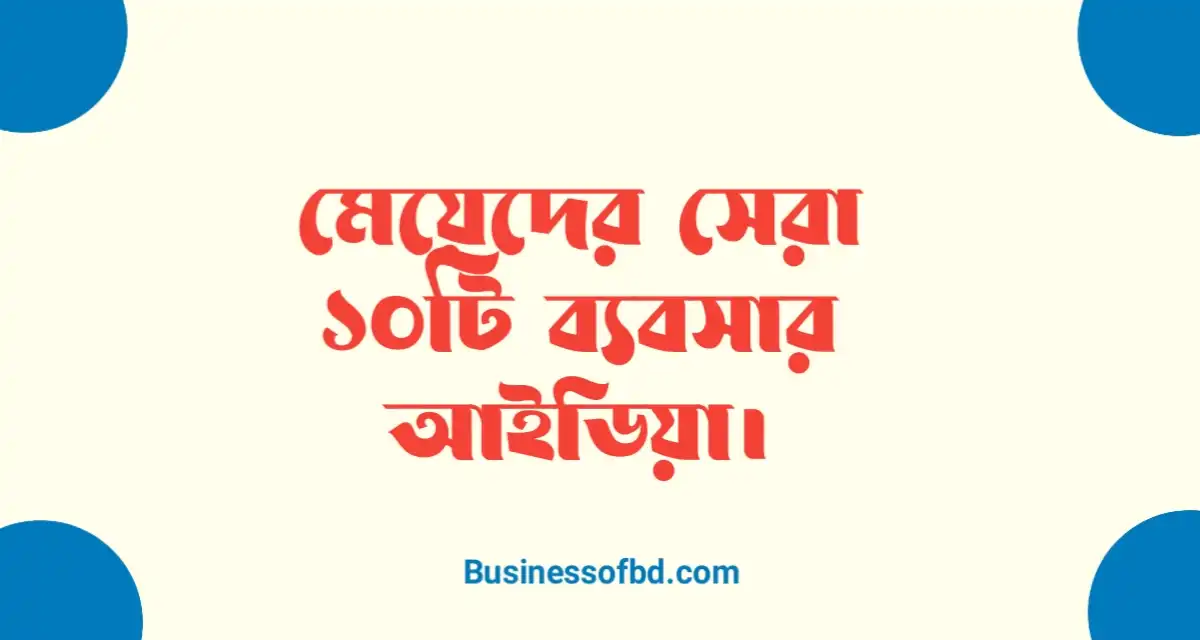 Photo of মেয়েদের ব্যবসার আইডিয়া সেরা ১০টি