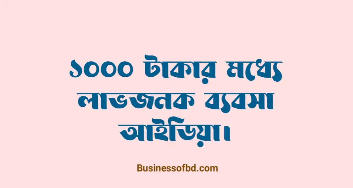 Photo of ১০০০ টাকায় ব্যবসা আইডিয়া ২০২৩