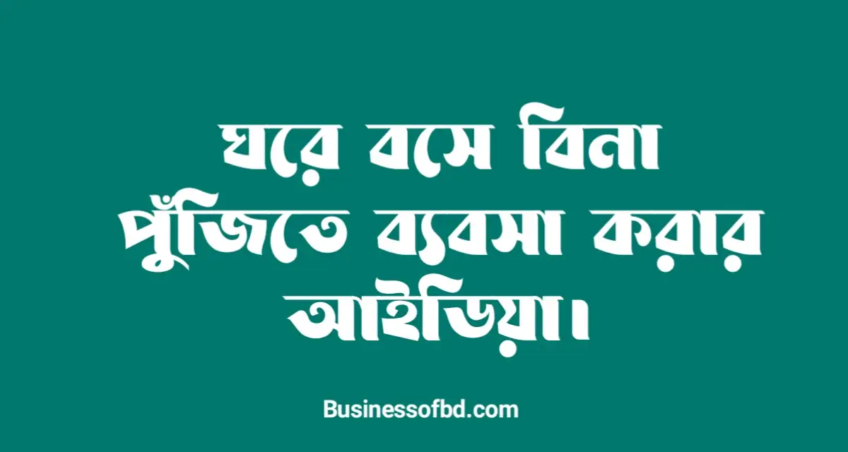Photo of ঘরে বসে বিনা পুঁজিতে ব্যবসা আইডিয়া