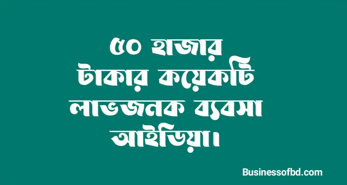 Photo of ৫০ হাজার টাকায় ব্যবসা আইডিয়া