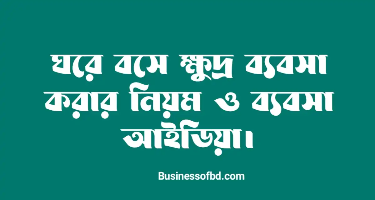 Photo of ঘরে বসে ক্ষুদ্র ব্যবসা করার নিয়ম এবং কয়েকটি ক্ষুদ্র ব্যবসা আইডিয়া