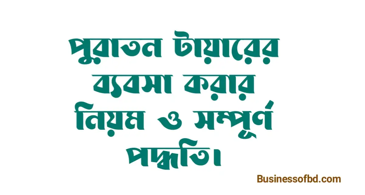 Photo of পুরাতন টায়ারের ব্যবসা করার নিয়ম ও সম্পূর্ণ পদ্ধতি