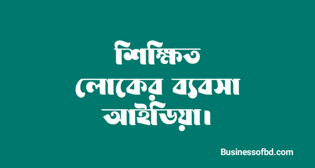 Photo of শিক্ষিত লোকের ব্যবসা আইডিয়া