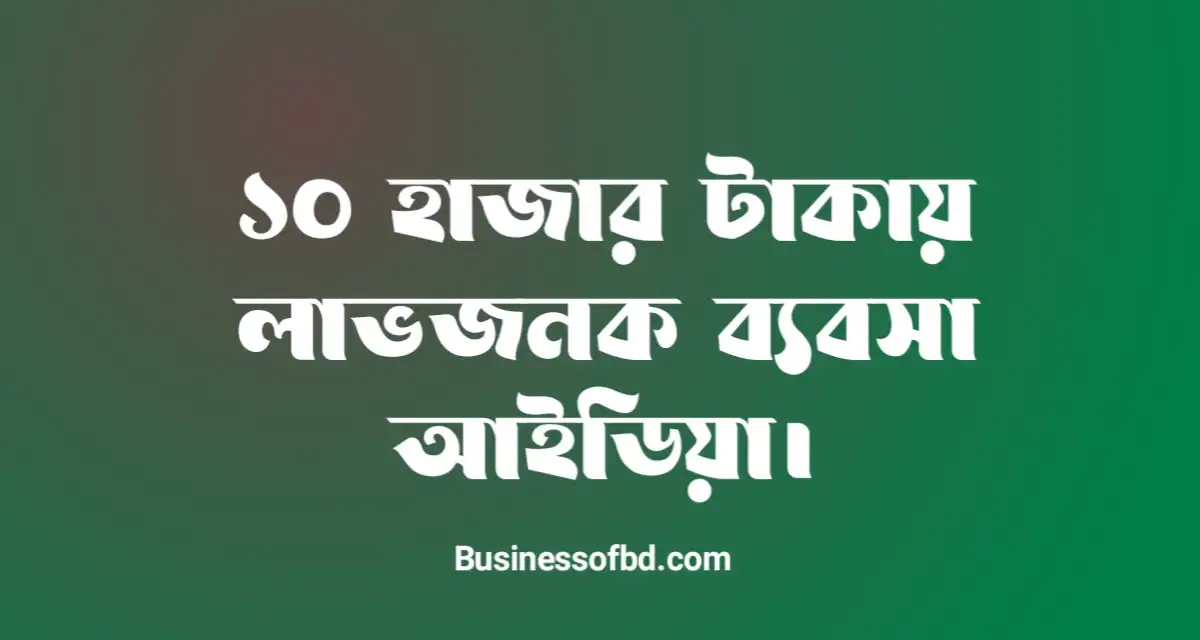 Photo of 10 হাজার টাকায় ব্যবসা আইডিয়া