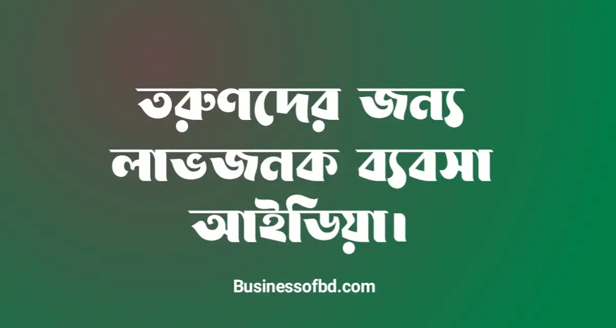 Photo of তরুনদের জন্য ব্যবসা আইডিয়া