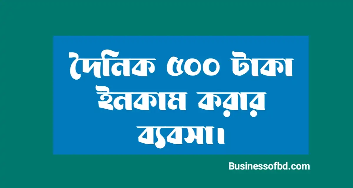 Photo of দৈনিক ৫০০ টাকা ইনকাম করার ব্যবসা