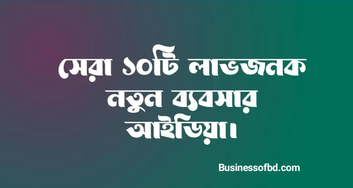 Photo of নতুন ব্যবসার আইডিয়া সেরা ১০টি