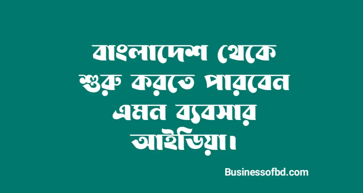 Photo of ব্যবসার আইডিয়া বাংলাদেশ থেকে শুরু করতে পারবেন