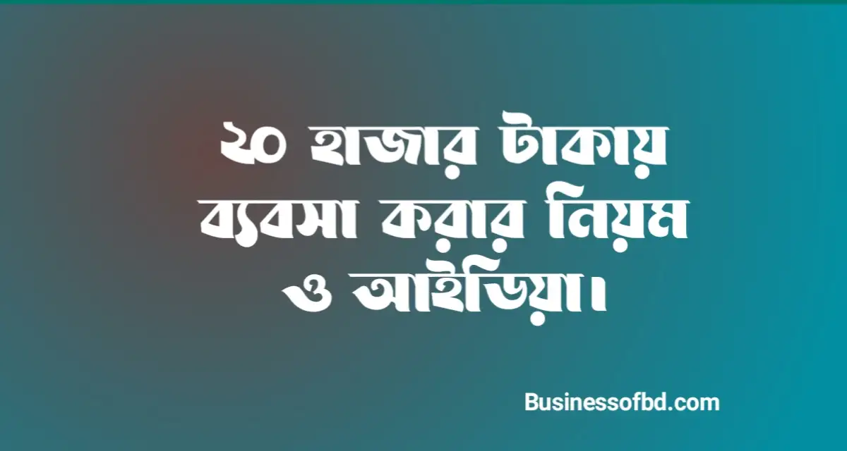 Photo of ২০ হাজার টাকায় ব্যবসা করার নিয়ম ও আইডিয়া
