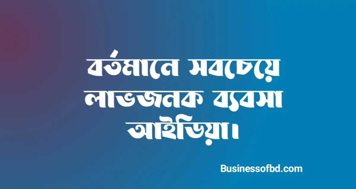বর্তমানে সবচেয়ে লাভজনক ব্যবসা