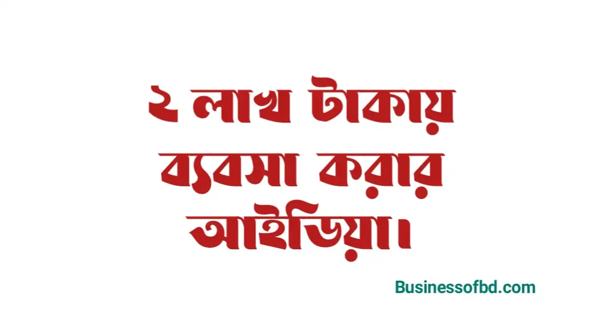 Photo of ২ লাখ টাকায় ব্যবসা করার আইডিয়া